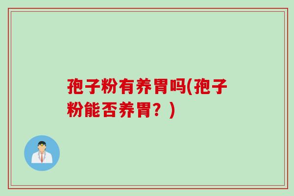 孢子粉有养胃吗(孢子粉能否养胃？)