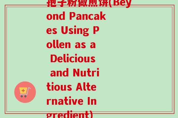 孢子粉做煎饼(Beyond Pancakes Using Pollen as a Delicious and Nutritious Alternative Ingredient)