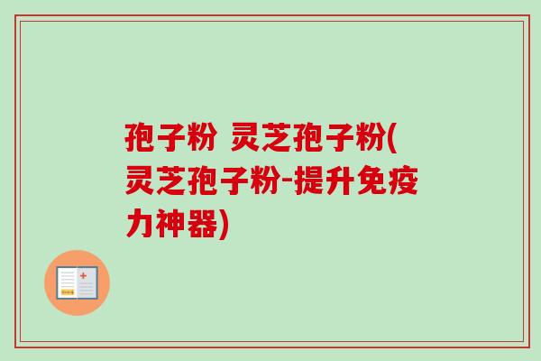 孢子粉 灵芝孢子粉(灵芝孢子粉-提升免疫力神器)