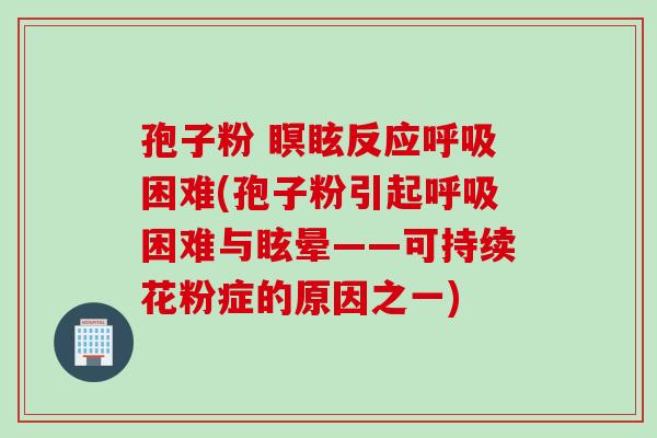 孢子粉 瞑眩反应呼吸困难(孢子粉引起呼吸困难与眩晕——可持续花粉症的原因之一)
