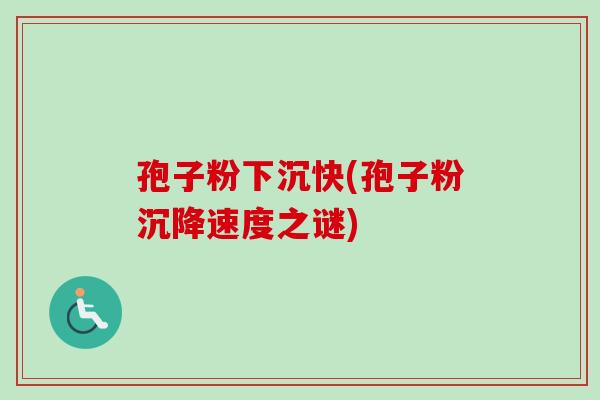 孢子粉下沉快(孢子粉沉降速度之谜)