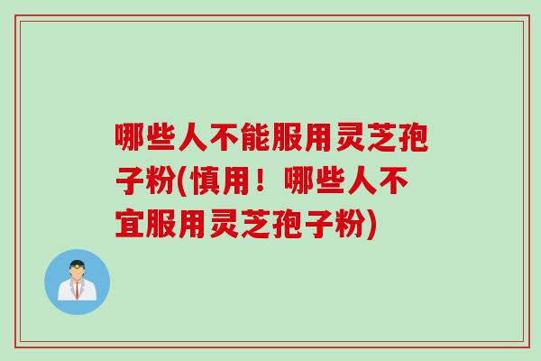 哪些人不能服用灵芝孢子粉(慎用!哪些人不宜服用灵芝孢子粉) 哪些人不能服用灵芝孢子粉(慎用!哪些人不宜服用灵芝孢子粉)