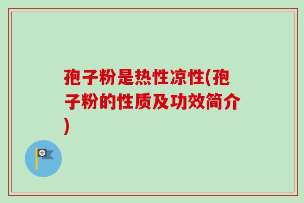 孢子粉是热性凉性(孢子粉的性质及功效简介)