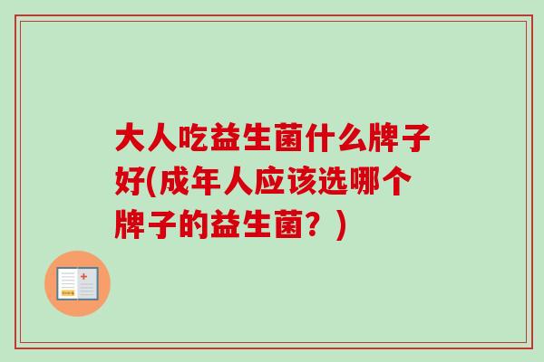 大人吃益生菌什么牌子好(成年人应该选哪个牌子的益生菌？)