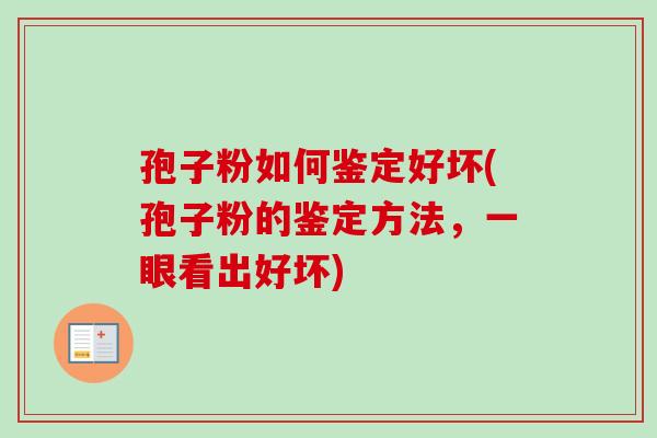 孢子粉如何鉴定好坏(孢子粉的鉴定方法，一眼看出好坏)