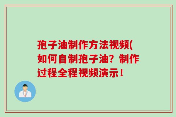孢子油制作方法视频(如何自制孢子油？制作过程全程视频演示！