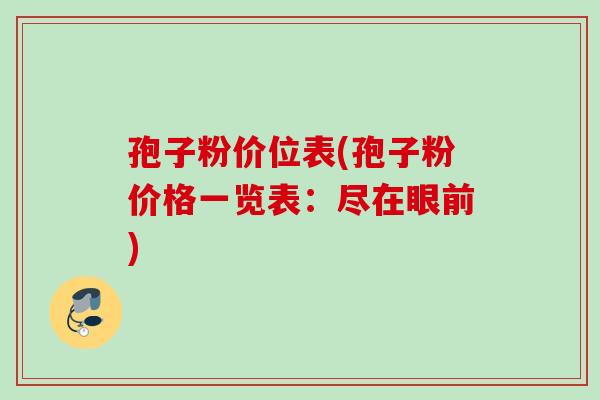 孢子粉价位表(孢子粉价格一览表：尽在眼前)