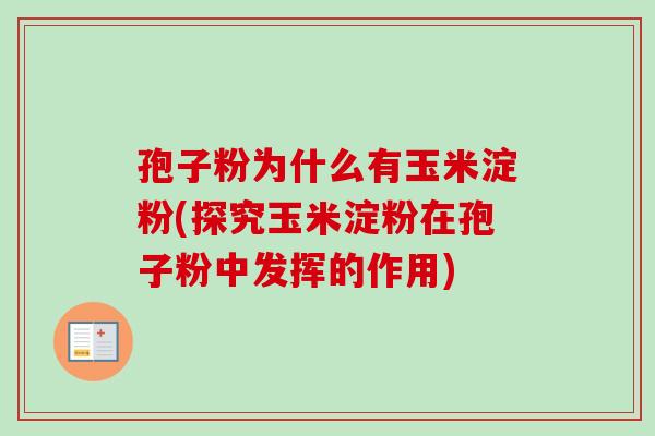 孢子粉为什么有玉米淀粉(探究玉米淀粉在孢子粉中发挥的作用)