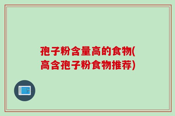 孢子粉含量高的食物(高含孢子粉食物推荐)