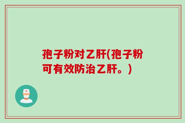 孢子粉对(孢子粉可有效防。) 孢子粉对(孢子粉可有效防。)