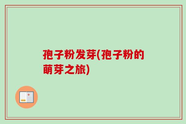 孢子粉发芽(孢子粉的萌芽之旅)