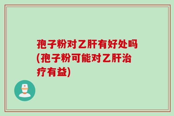 孢子粉对有好处吗(孢子粉可能对有益) 孢子粉对有好处吗(孢子粉可能对有益)