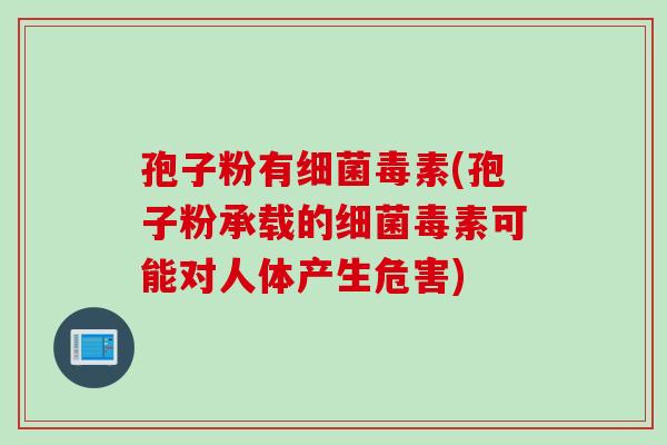 孢子粉有毒素(孢子粉承载的毒素可能对人体产生危害) 孢子粉有毒素(孢子粉承载的毒素可能对人体产生危害)