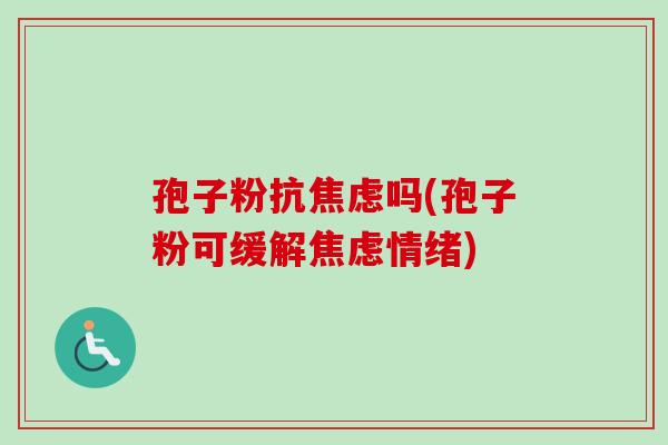 孢子粉抗吗(孢子粉可缓解情绪) 孢子粉抗吗(孢子粉可缓解情绪)