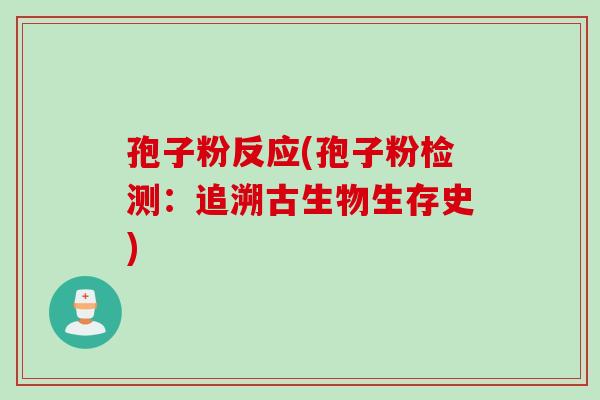 孢子粉反应(孢子粉检测：追溯古生物生存史)
