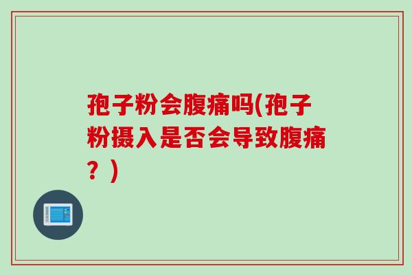孢子粉会腹痛吗(孢子粉摄入是否会导致腹痛?) 孢子粉会腹痛吗(孢子粉摄入是否会导致腹痛?)