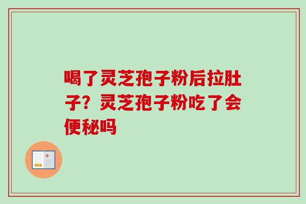 喝了灵芝孢子粉后拉肚子？灵芝孢子粉吃了会便秘吗