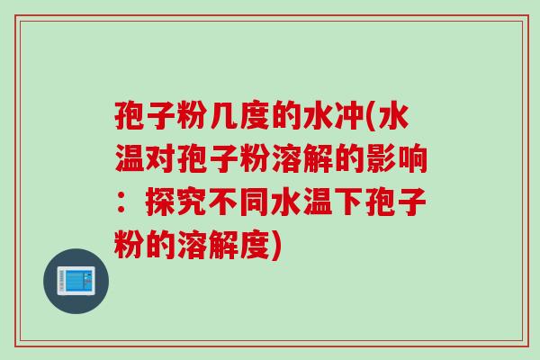 孢子粉几度的水冲(水温对孢子粉溶解的影响：探究不同水温下孢子粉的溶解度)