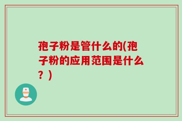 孢子粉是管什么的(孢子粉的应用范围是什么？)
