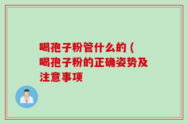 喝孢子粉管什么的 (喝孢子粉的正确姿势及注意事项