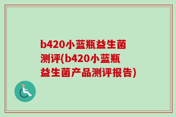 b420小蓝瓶益生菌测评(b420小蓝瓶益生菌产品测评报告)