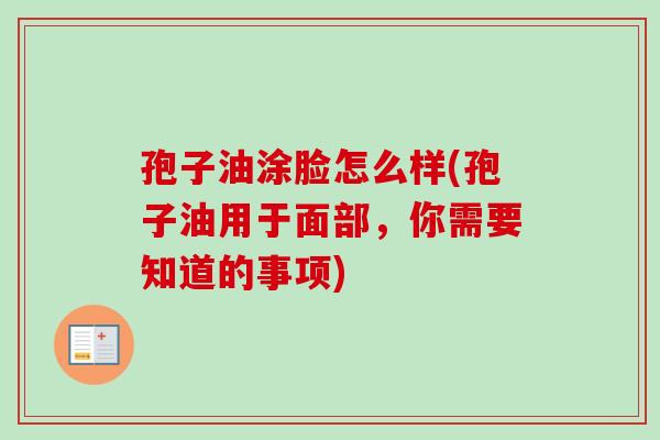 孢子油涂脸怎么样(孢子油用于面部，你需要知道的事项)