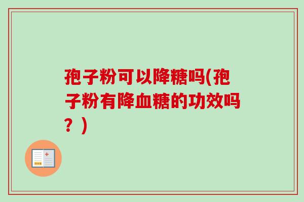 孢子粉可以降糖吗(孢子粉有降的功效吗?) 孢子粉可以降糖吗(孢子粉有降的功效吗?)