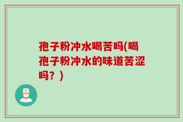 孢子粉冲水喝苦吗(喝孢子粉冲水的味道苦涩吗？)