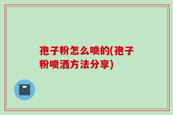 孢子粉怎么喷的(孢子粉喷洒方法分享)