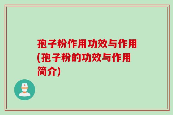 孢子粉作用功效与作用(孢子粉的功效与作用简介) 孢子粉作用功效与作用(孢子粉的功效与作用简介)