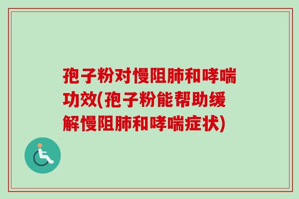 孢子粉对慢阻和功效(孢子粉能帮助缓解慢阻和症状) 孢子粉对慢阻和功效(孢子粉能帮助缓解慢阻和症状)
