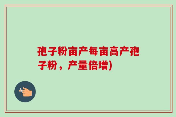 孢子粉亩产每亩高产孢子粉，产量倍增)