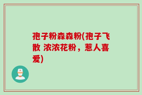 孢子粉森森粉(孢子飞散 浓浓花粉，惹人喜爱)