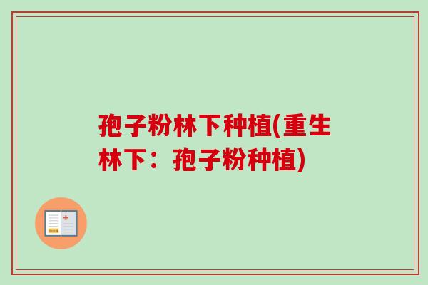 孢子粉林下种植(重生林下：孢子粉种植)