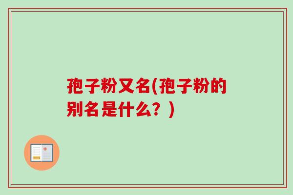 孢子粉又名(孢子粉的别名是什么？)