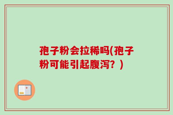 孢子粉会拉稀吗(孢子粉可能引起?) 孢子粉会拉稀吗(孢子粉可能引起?)
