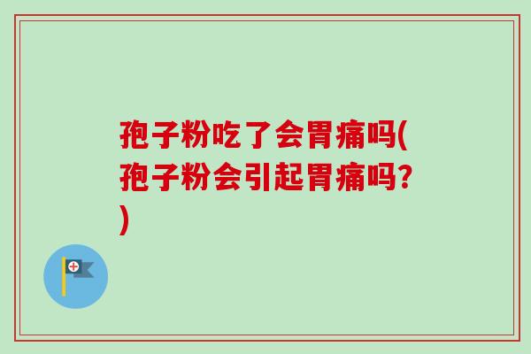 孢子粉吃了会胃痛吗(孢子粉会引起胃痛吗？)