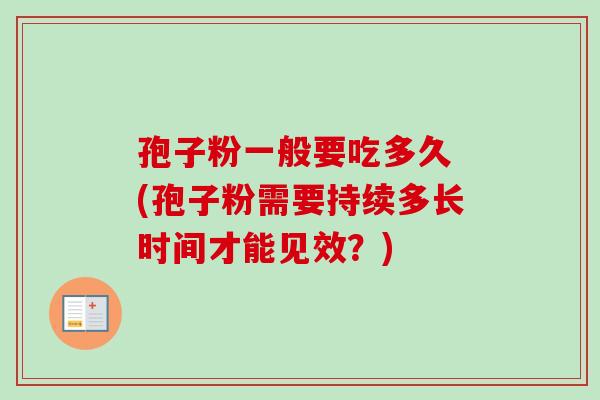孢子粉一般要吃多久 (孢子粉需要持续多长时间才能见效？)
