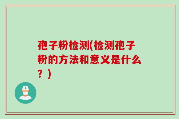 孢子粉检测(检测孢子粉的方法和意义是什么？)