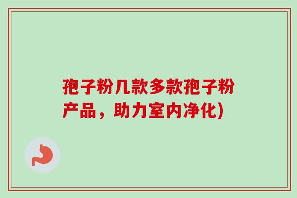 孢子粉几款多款孢子粉产品，助力室内净化)