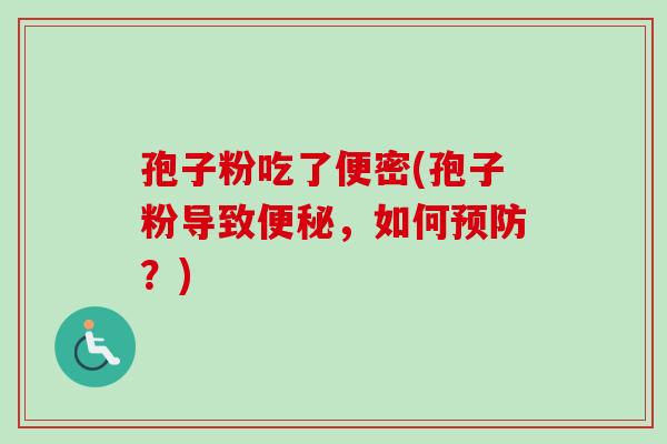 孢子粉吃了便密(孢子粉导致便秘，如何预防？)