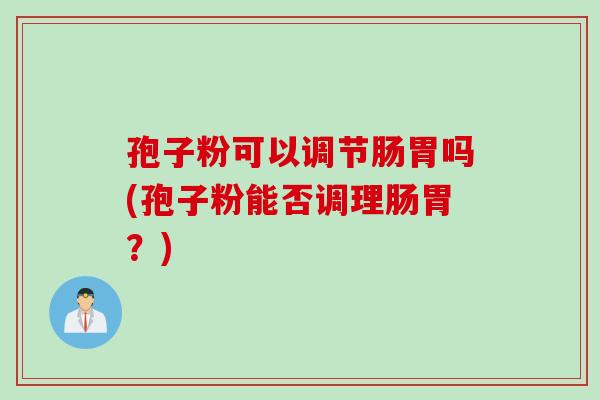 孢子粉可以调节肠胃吗(孢子粉能否调理肠胃？)