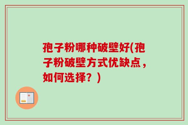 孢子粉哪种破壁好(孢子粉破壁方式优缺点，如何选择？)