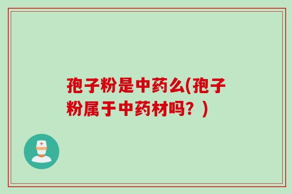 孢子粉是中药么(孢子粉属于中药材吗？)