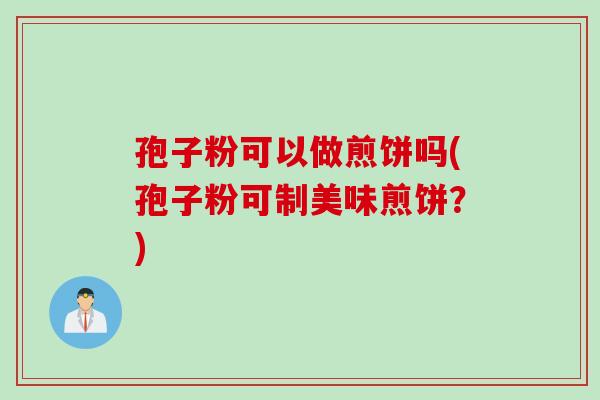 孢子粉可以做煎饼吗(孢子粉可制美味煎饼？)