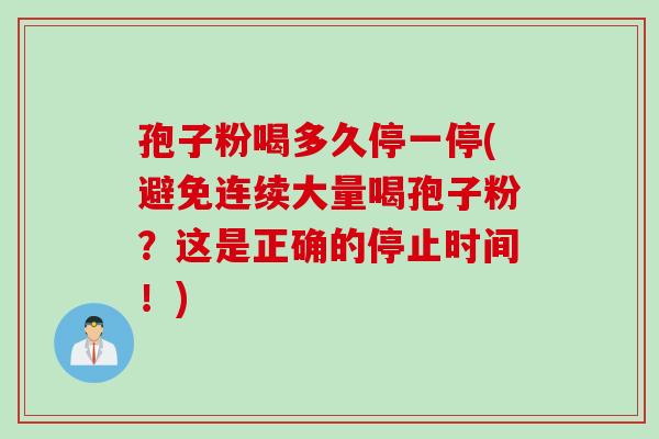 孢子粉喝多久停一停(避免连续大量喝孢子粉？这是正确的停止时间！)