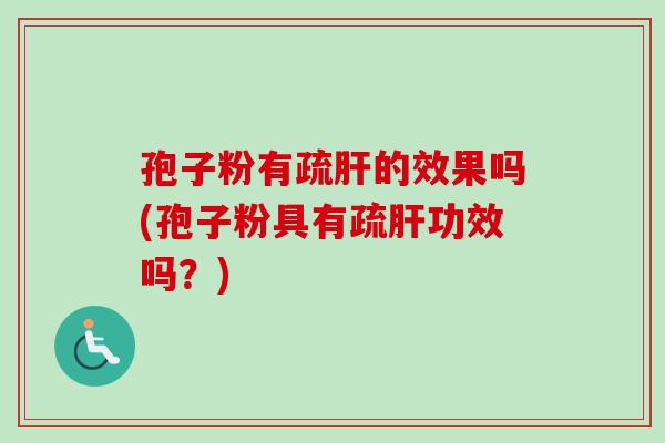 孢子粉有疏肝的效果吗(孢子粉具有疏肝功效吗？)