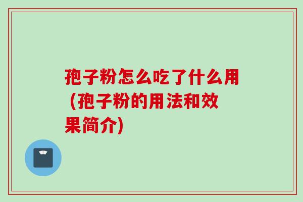 孢子粉怎么吃了什么用 (孢子粉的用法和效果简介)