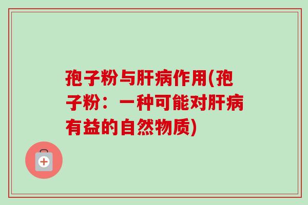 孢子粉与肝病作用(孢子粉：一种可能对肝病有益的自然物质)