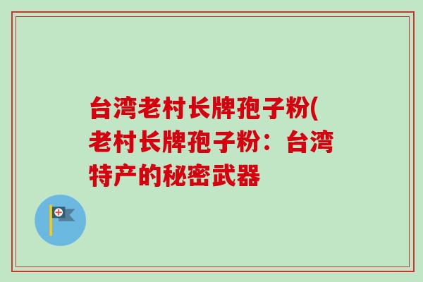 台湾老村长牌孢子粉(老村长牌孢子粉：台湾特产的秘密武器